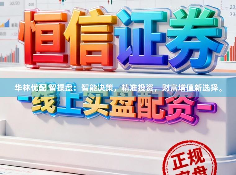 华林优配 智操盘：智能决策，精准投资，财富增值新选择。