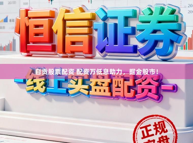 自贡股票配资 配资万低息助力，掘金股市！