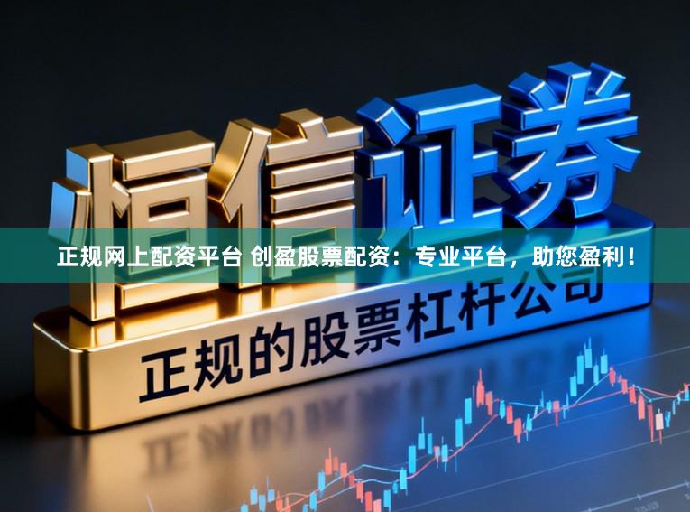 正规网上配资平台 创盈股票配资：专业平台，助您盈利！