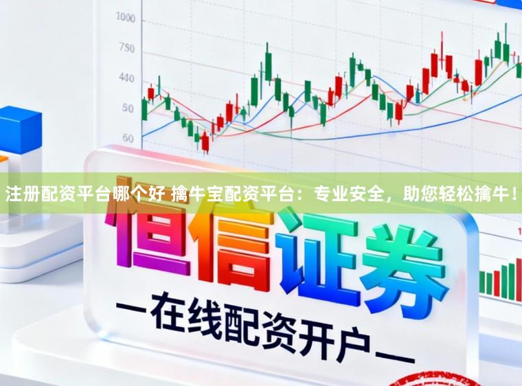 注册配资平台哪个好 擒牛宝配资平台：专业安全，助您轻松擒牛！