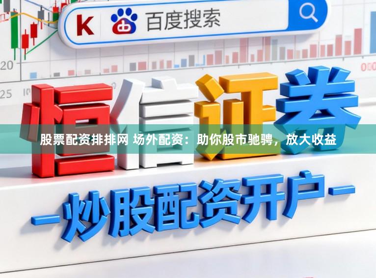 股票配资排排网 场外配资：助你股市驰骋，放大收益