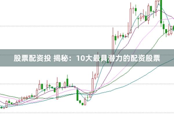 股票配资投 揭秘：10大最具潜力的配资股票