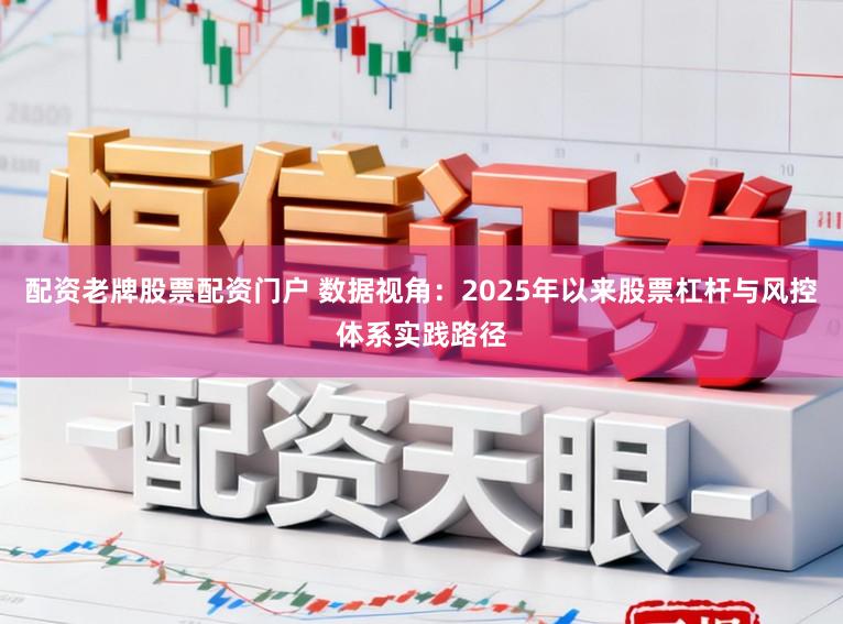 配资老牌股票配资门户 数据视角：2025年以来股票杠杆与风控体系实践路径