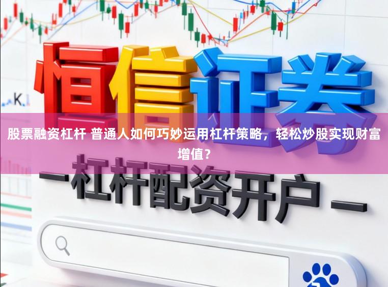 股票融资杠杆 普通人如何巧妙运用杠杆策略，轻松炒股实现财富增值？