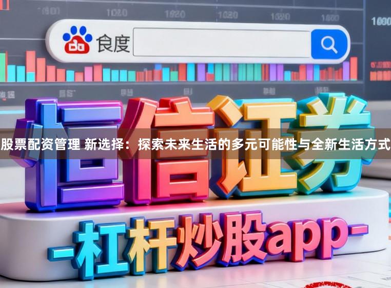 股票配资管理 新选择:探索未来生活的多元可能性与全新生活方式