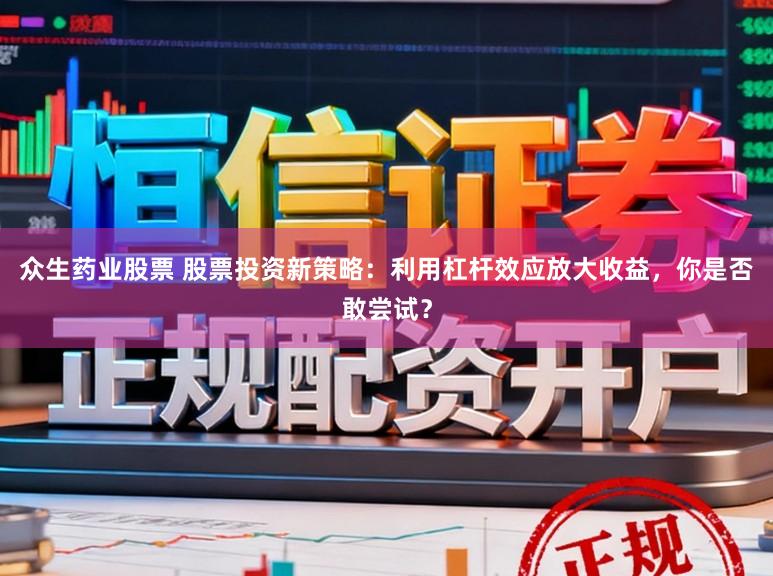 众生药业股票 股票投资新策略:利用杠杆效应放大收益,你是否敢尝试?