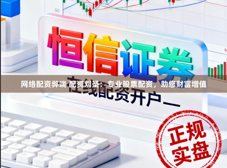 网络配资弊端 配资刘圣：专业股票配资，助您财富增值