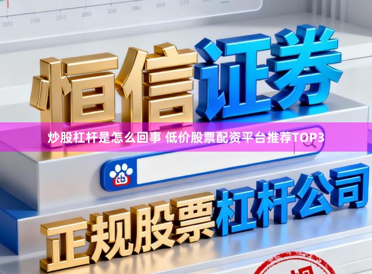 炒股杠杆是怎么回事 低价股票配资平台推荐TOP3