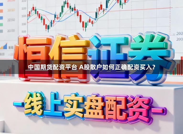 中国期货配资平台 A股散户如何正确配资买入?