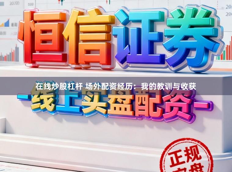 在线炒股杠杆 场外配资经历:我的教训与收获
