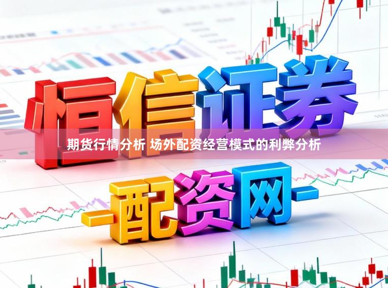 期货行情分析 场外配资经营模式的利弊分析