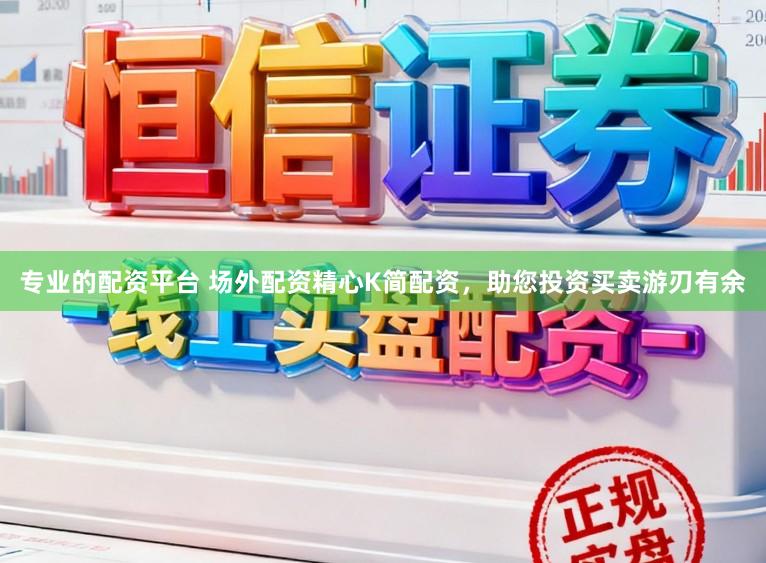 专业的配资平台 场外配资精心K简配资，助您投资买卖游刃有余