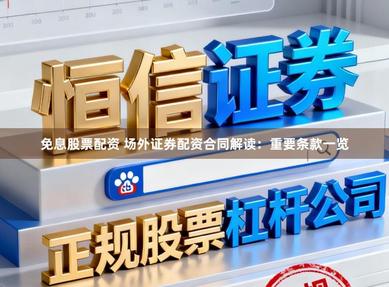 免息股票配资 场外证券配资合同解读：重要条款一览