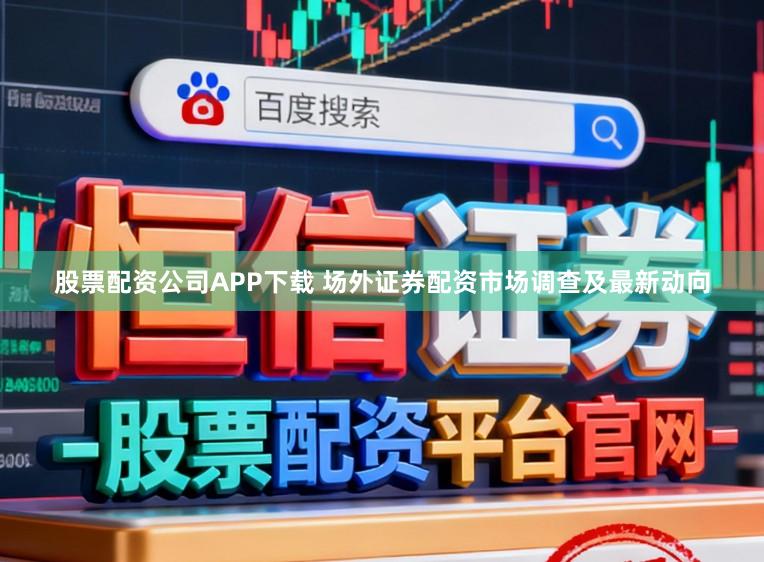 股票配资公司APP下载 场外证券配资市场调查及最新动向