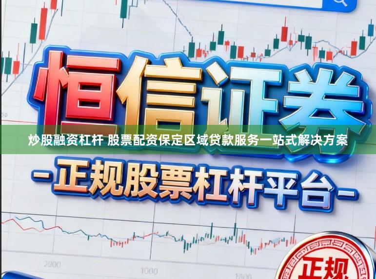 炒股融资杠杆 股票配资保定区域贷款服务一站式解决方案
