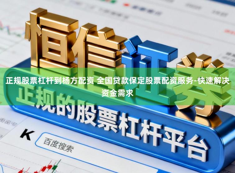 正规股票杠杆到杨方配资 全国贷款保定股票配资服务-快速解决资金需求