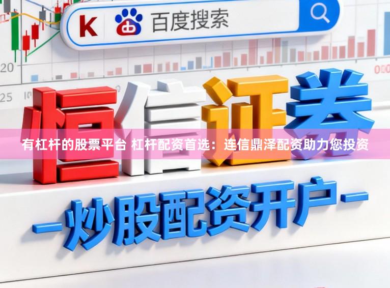 有杠杆的股票平台 杠杆配资首选：连信鼎泽配资助力您投资
