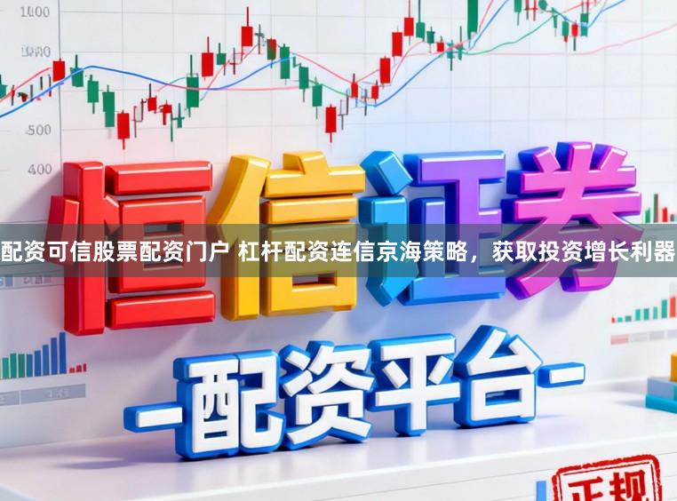 配资可信股票配资门户 杠杆配资连信京海策略，获取投资增长利器