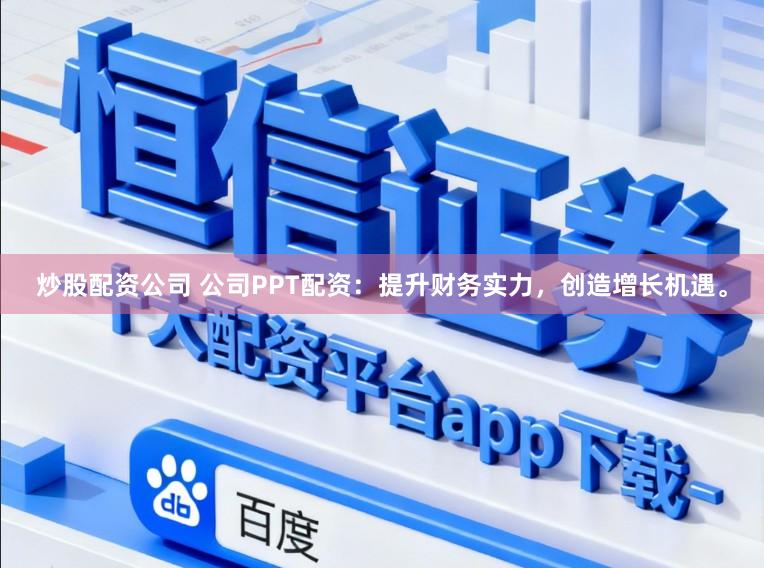 炒股配资公司 公司PPT配资：提升财务实力，创造增长机遇。