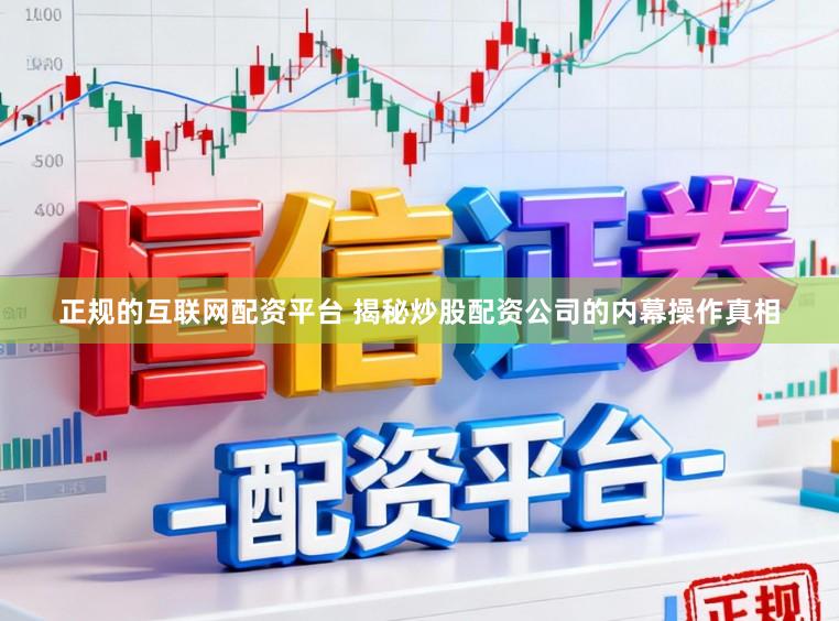 正规的互联网配资平台 揭秘炒股配资公司的内幕操作真相