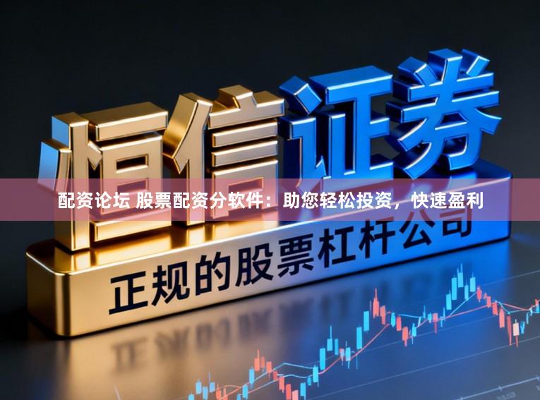 配资论坛 股票配资分软件：助您轻松投资，快速盈利