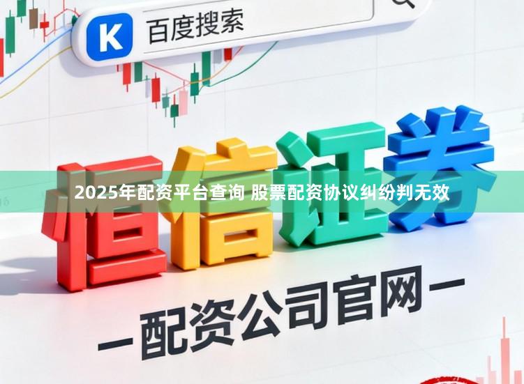2025年配资平台查询 股票配资协议纠纷判无效