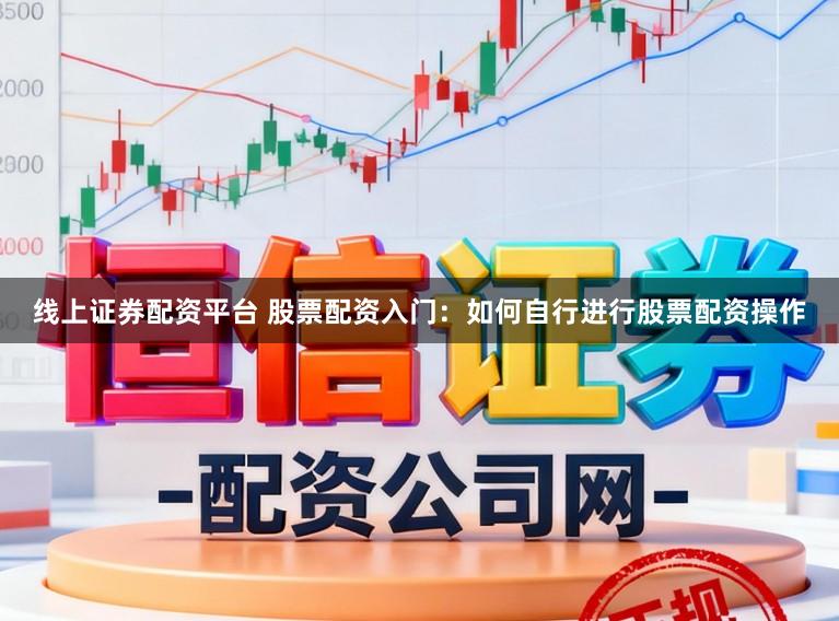 线上证券配资平台 股票配资入门：如何自行进行股票配资操作