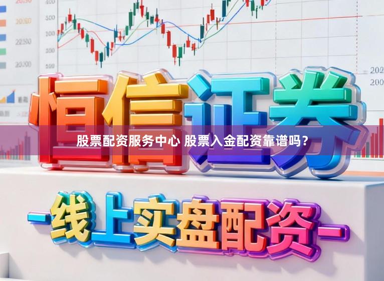 股票配资服务中心 股票入金配资靠谱吗？