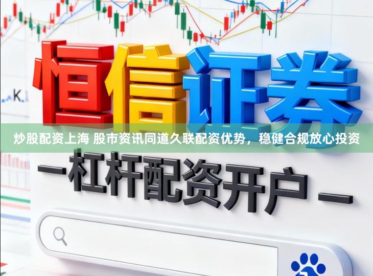 炒股配资上海 股市资讯同道久联配资优势，稳健合规放心投资
