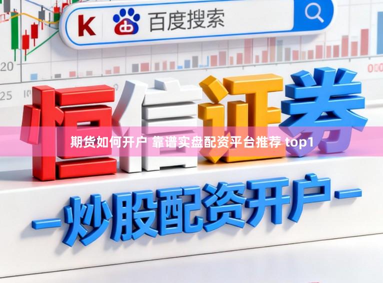 期货如何开户 靠谱实盘配资平台推荐 top1