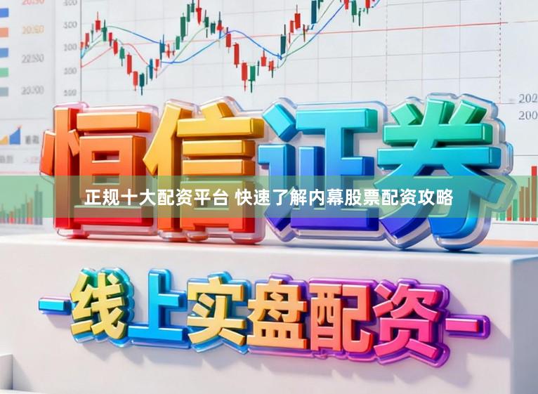 正规十大配资平台 快速了解内幕股票配资攻略