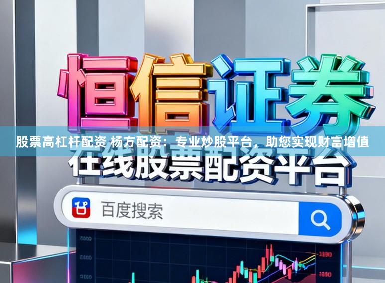 股票高杠杆配资 杨方配资：专业炒股平台，助您实现财富增值