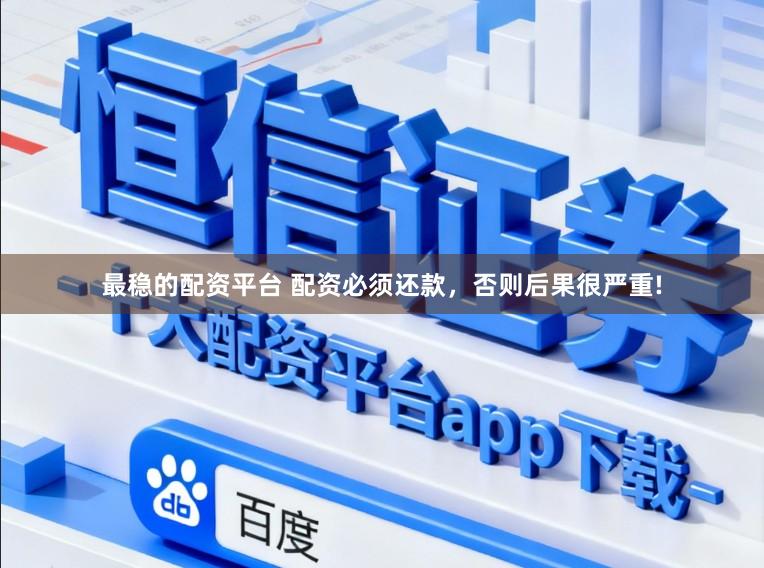 最稳的配资平台 配资必须还款，否则后果很严重!