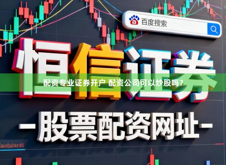 配资专业证券开户 配资公司可以炒股吗？