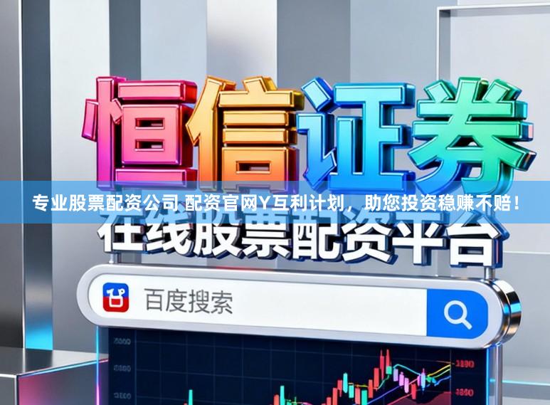 专业股票配资公司 配资官网Y互利计划，助您投资稳赚不赔！