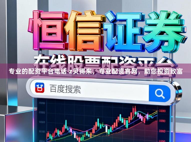 专业的配资平台电话 z贝得来，专业配资官网，助您投资致富
