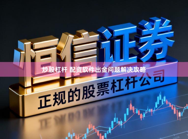炒股杠杆 配资软件出金问题解决攻略