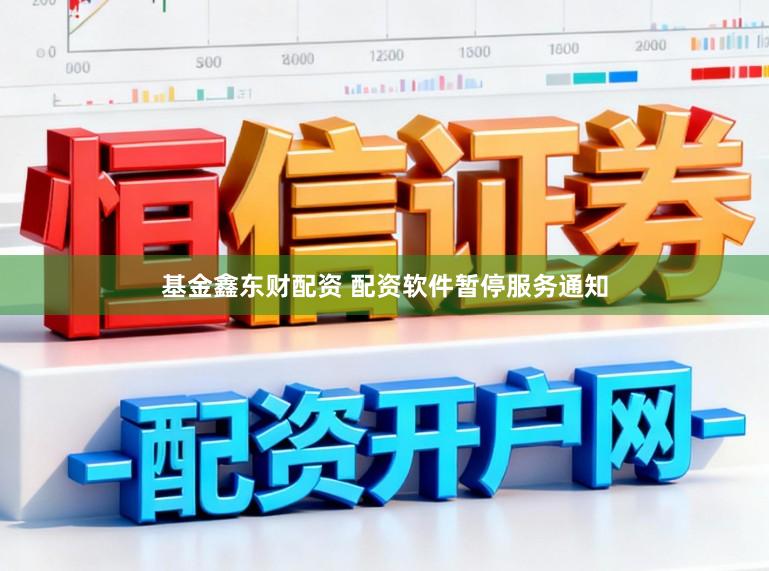 基金鑫东财配资 配资软件暂停服务通知