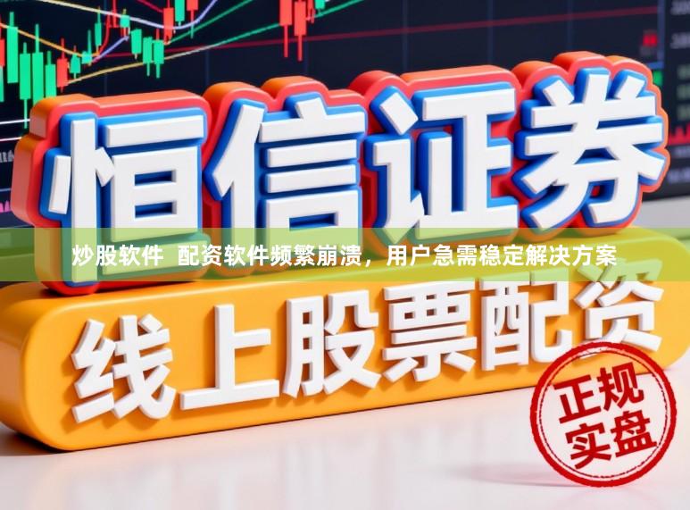 炒股软件  配资软件频繁崩溃，用户急需稳定解决方案