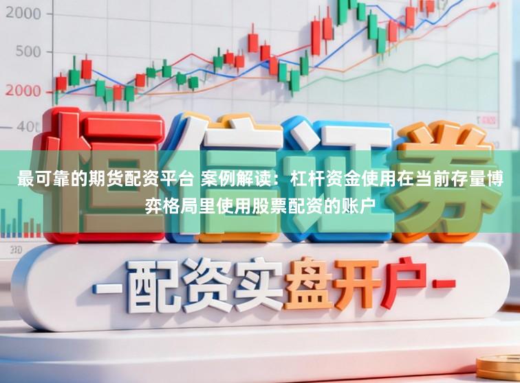 最可靠的期货配资平台 案例解读：杠杆资金使用在当前存量博弈格局里使用股票配资的账户