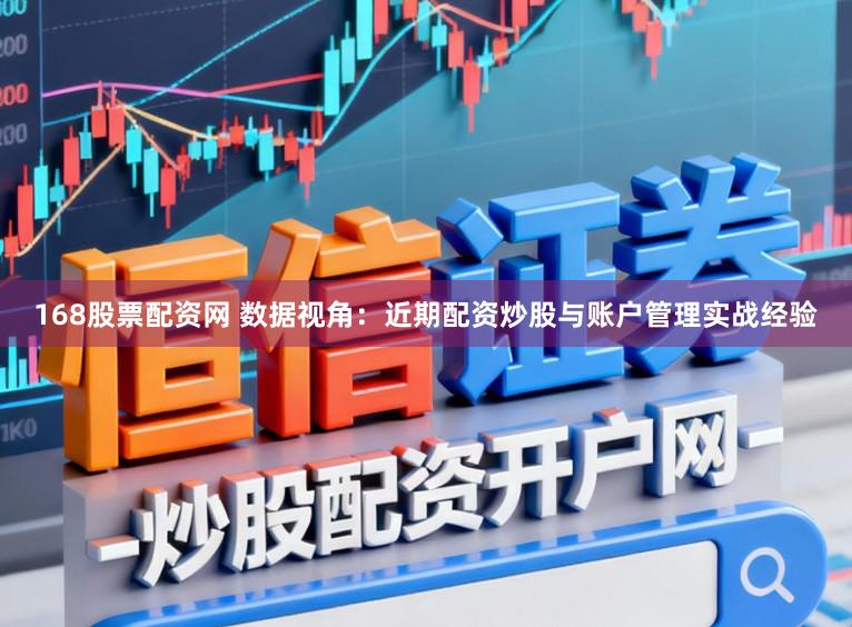 168股票配资网 数据视角：近期配资炒股与账户管理实战经验