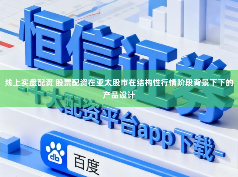 线上实盘配资 股票配资在亚太股市在结构性行情阶段背景下下的产品设计