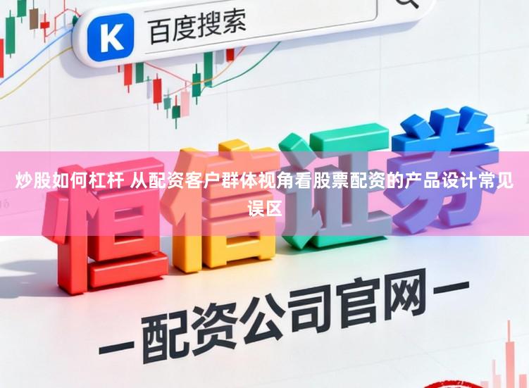 炒股如何杠杆 从配资客户群体视角看股票配资的产品设计常见误区