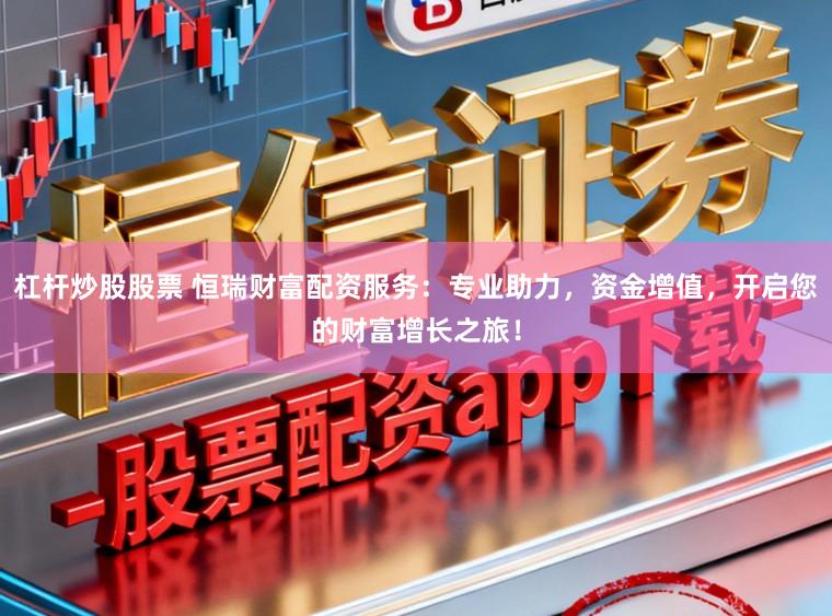 杠杆炒股股票 恒瑞财富配资服务：专业助力，资金增值，开启您的财富增长之旅！