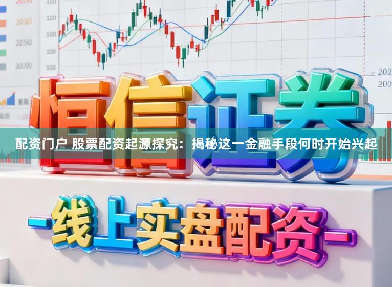 配资门户 股票配资起源探究：揭秘这一金融手段何时开始兴起