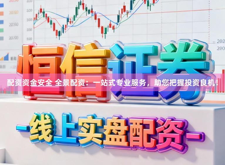 配资资金安全 全景配资：一站式专业服务，助您把握投资良机！