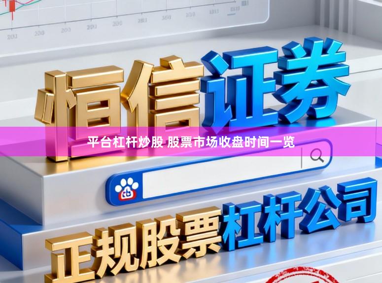 平台杠杆炒股 股票市场收盘时间一览