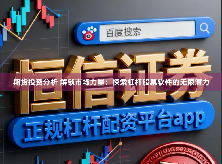 期货投资分析 解锁市场力量：探索杠杆股票软件的无限潜力