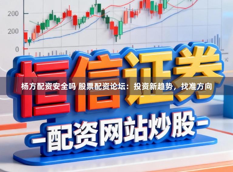 杨方配资安全吗 股票配资论坛：投资新趋势，找准方向