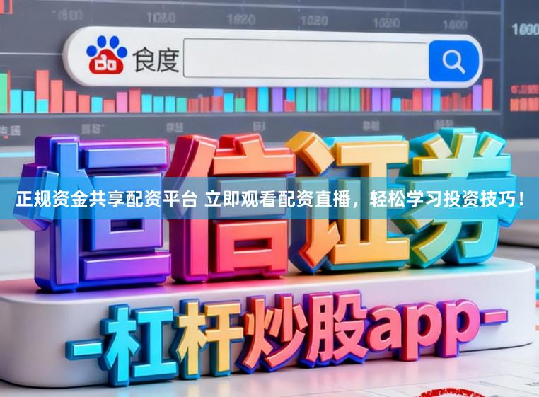 正规资金共享配资平台 立即观看配资直播，轻松学习投资技巧！